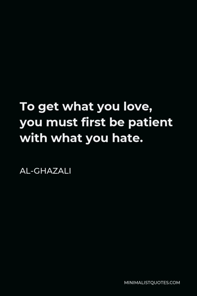 Al-Ghazali Quote - To get what you love, you must first be patient with what you hate.