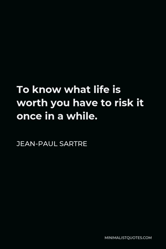 Jean-Paul Sartre Quote - To know what life is worth you have to risk it once in a while.