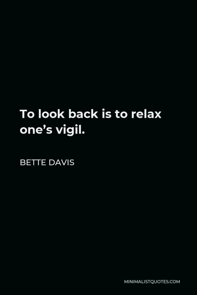 Bette Davis Quote - To look back is to relax one’s vigil.