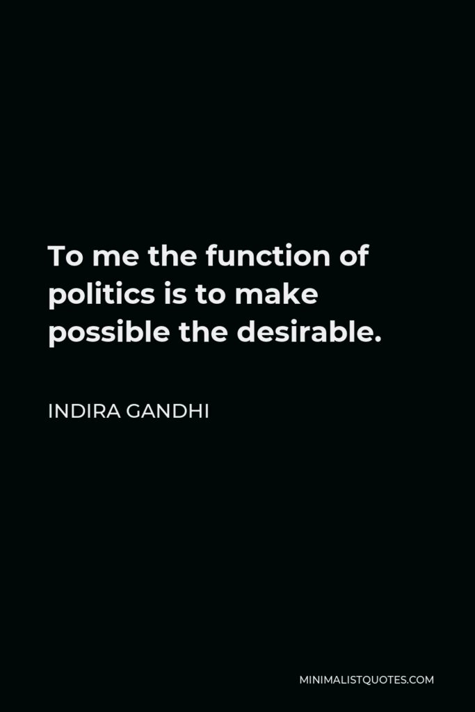 Indira Gandhi Quote - To me the function of politics is to make possible the desirable.
