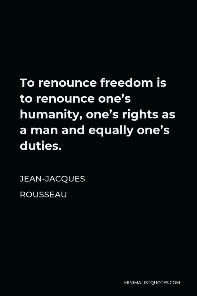 Jean-Jacques Rousseau Quote - To renounce freedom is to renounce one’s humanity, one’s rights as a man and equally one’s duties.