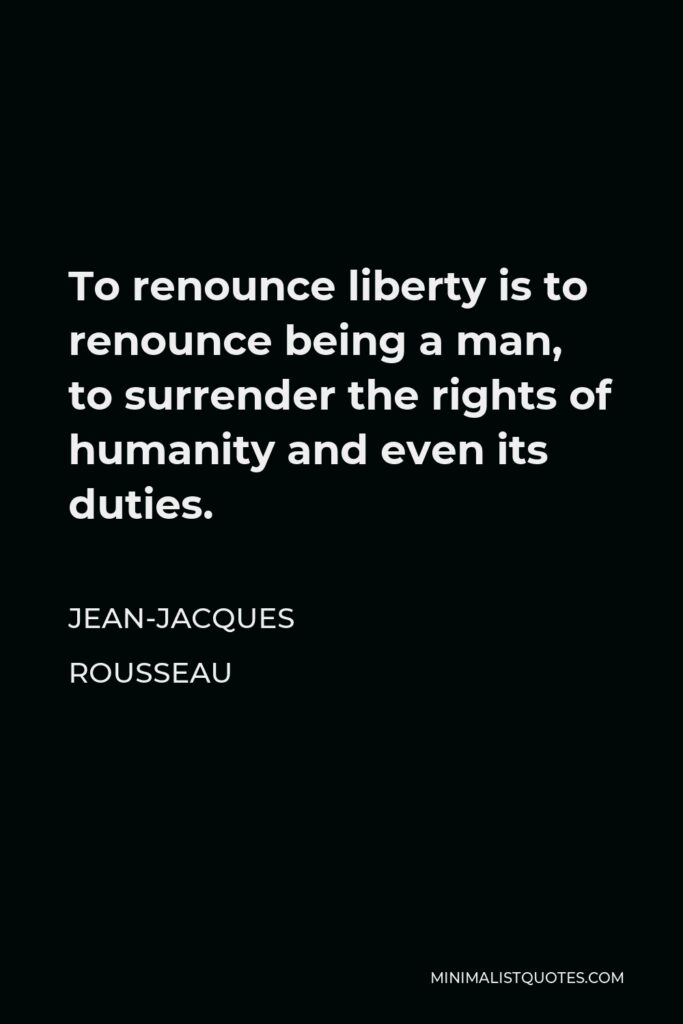 Jean-Jacques Rousseau Quote - To renounce liberty is to renounce being a man, to surrender the rights of humanity and even its duties.