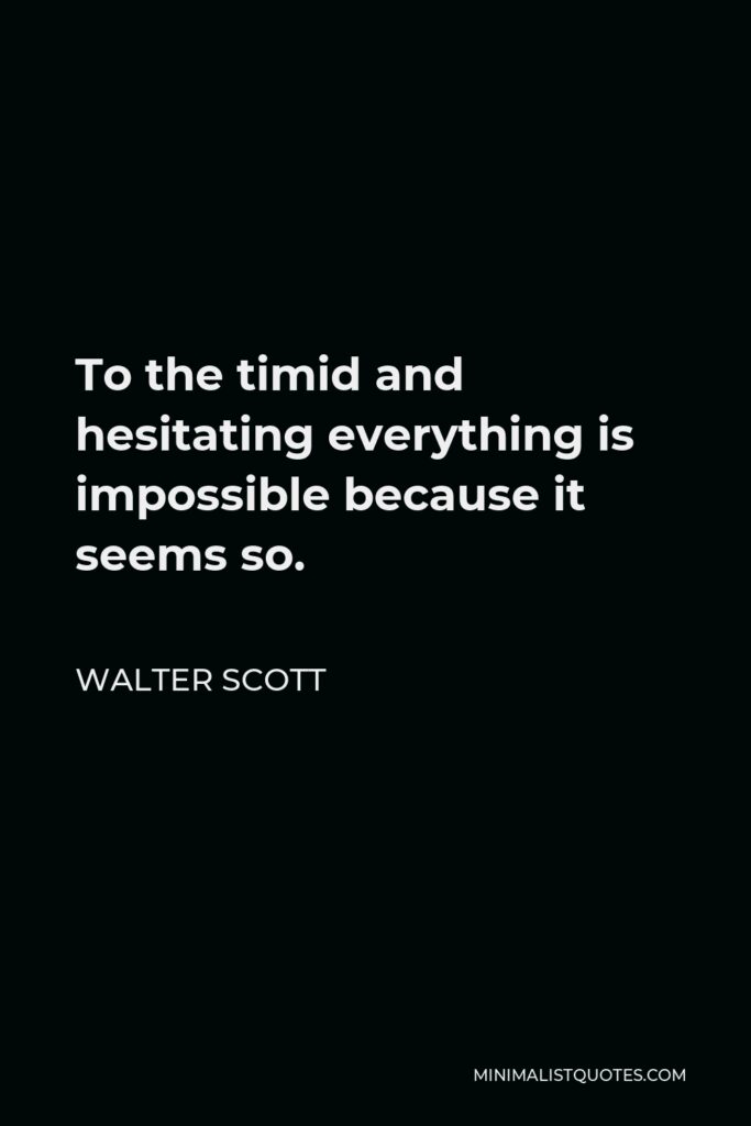 Walter Scott Quote - To the timid and hesitating everything is impossible because it seems so.