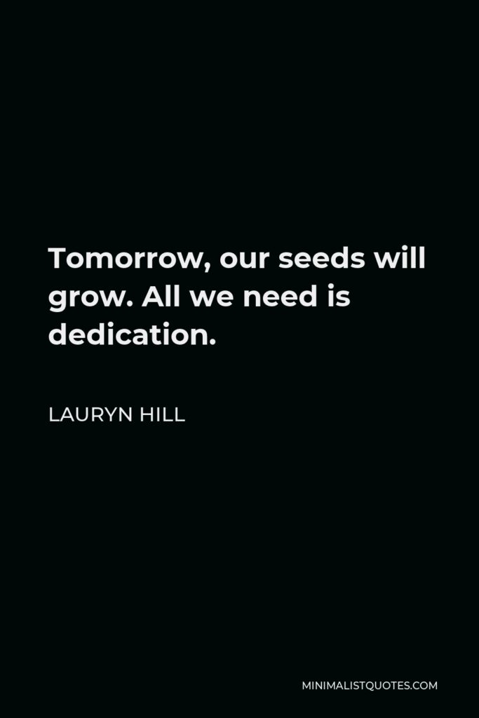 Lauryn Hill Quote - Tomorrow, our seeds will grow. All we need is dedication.