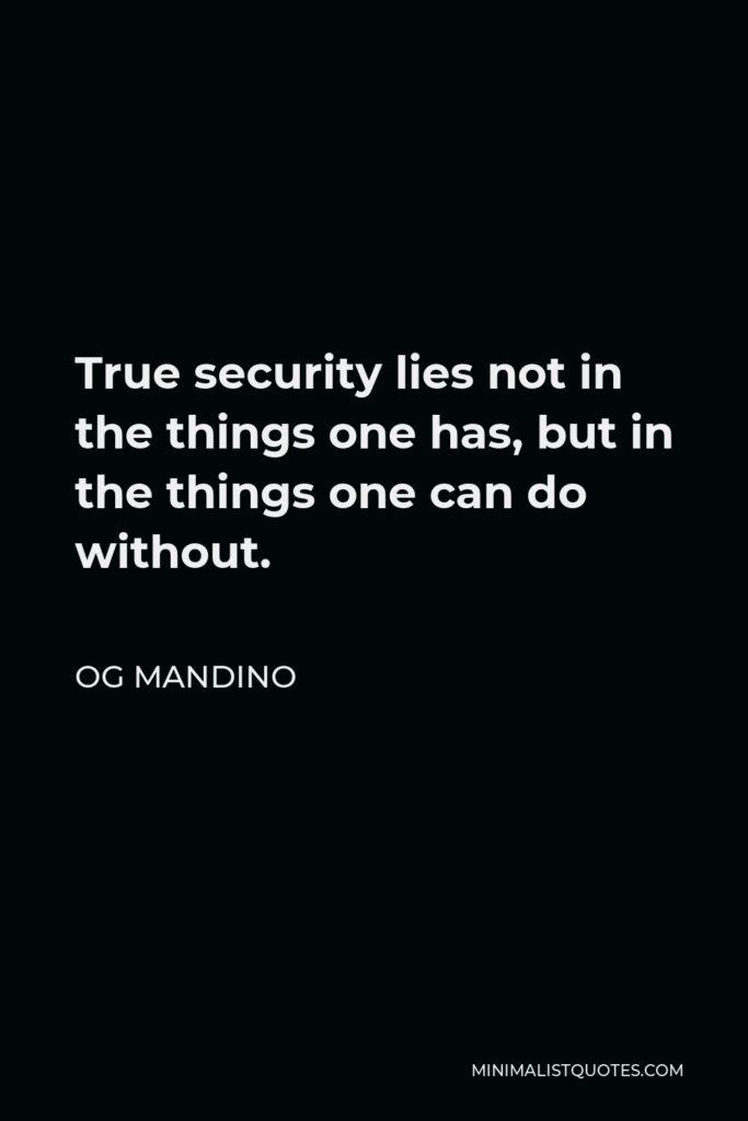 Og Mandino Quote - True security lies not in the things one has, but in the things one can do without.