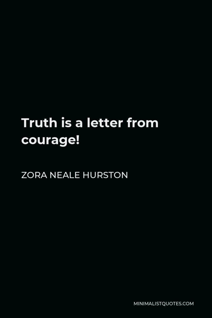 Zora Neale Hurston Quote - Truth is a letter from courage!