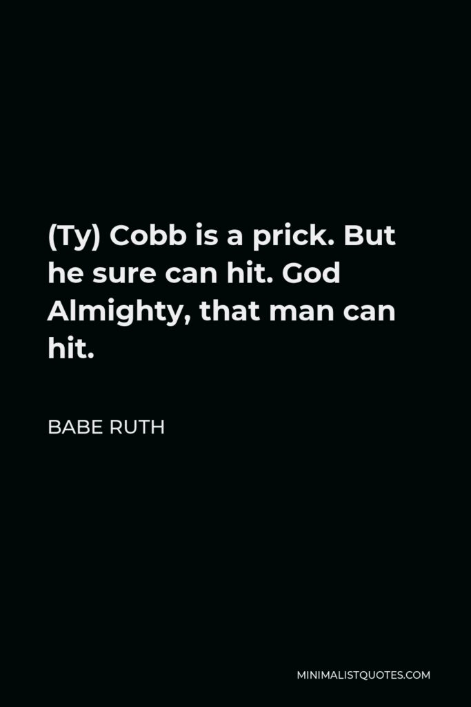 Babe Ruth Quote - (Ty) Cobb is a prick. But he sure can hit. God Almighty, that man can hit.