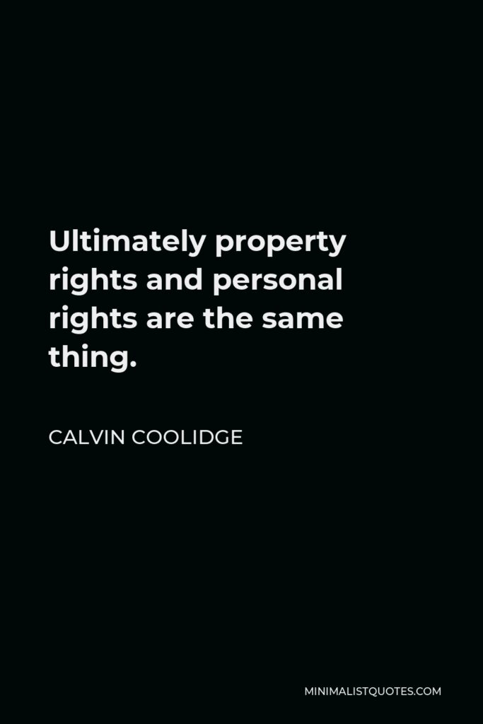 Calvin Coolidge Quote - Ultimately property rights and personal rights are the same thing.