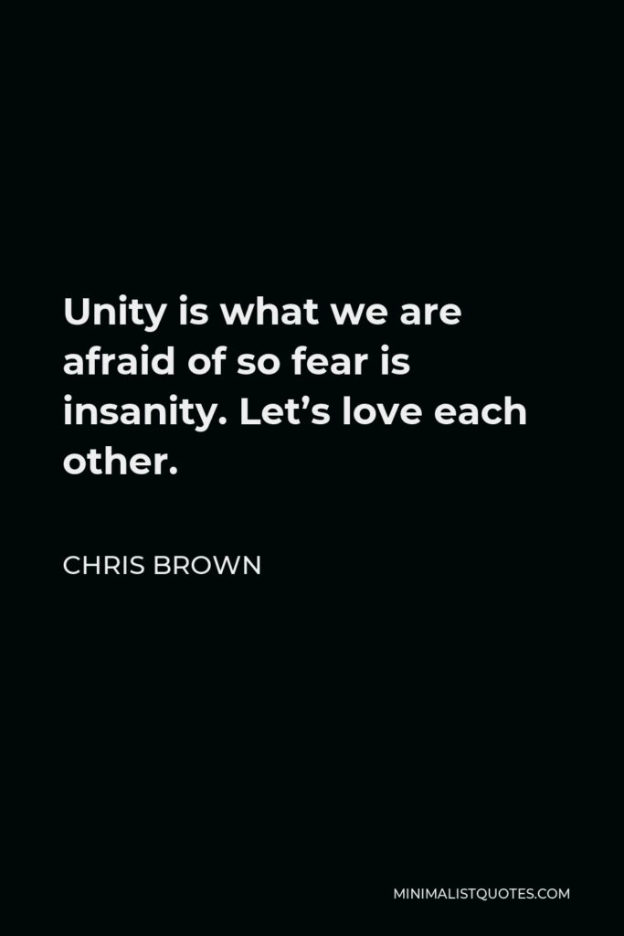 Chris Brown Quote - Unity is what we are afraid of so fear is insanity. Let’s love each other.