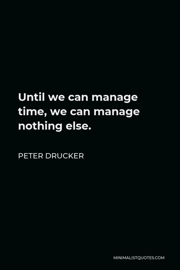 Peter Drucker Quote - Until we can manage time, we can manage nothing else.