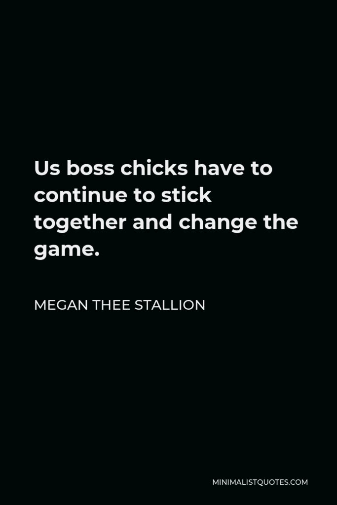 Megan Thee Stallion Quote - Us boss chicks have to continue to stick together and change the game.