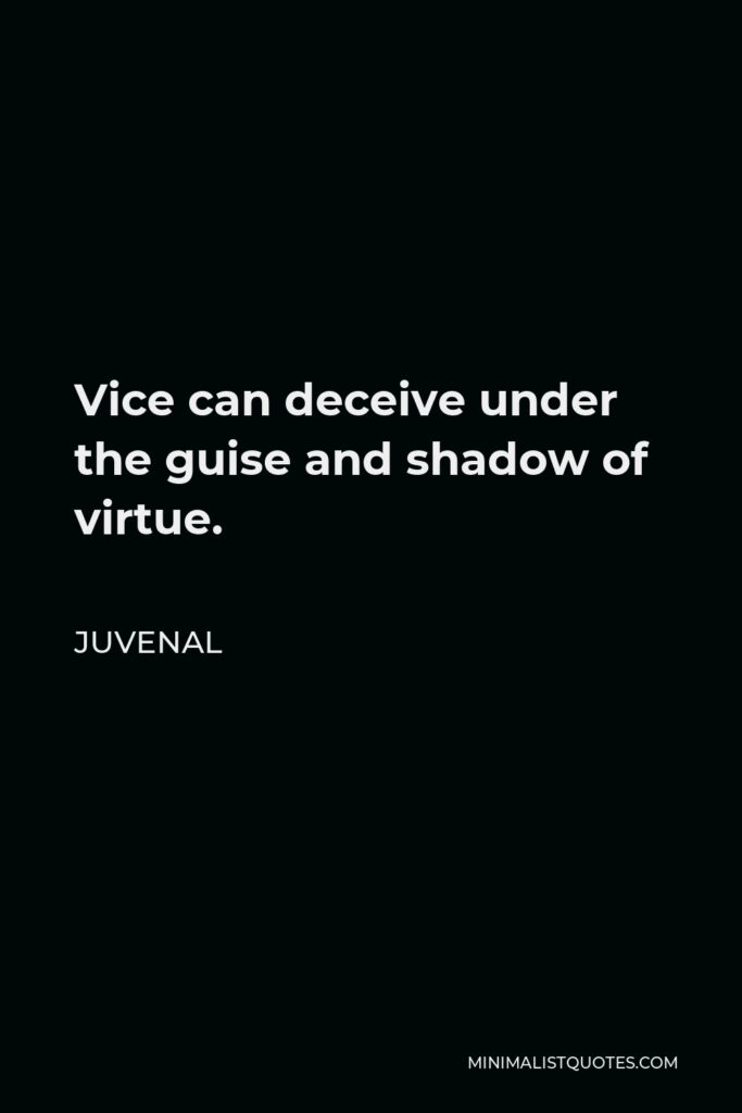Juvenal Quote - Vice can deceive under the guise and shadow of virtue.