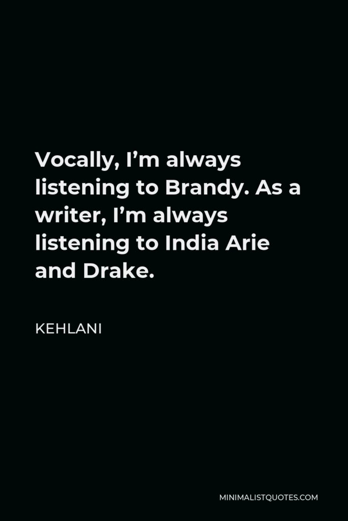 Kehlani Quote - Vocally, I’m always listening to Brandy. As a writer, I’m always listening to India Arie and Drake.