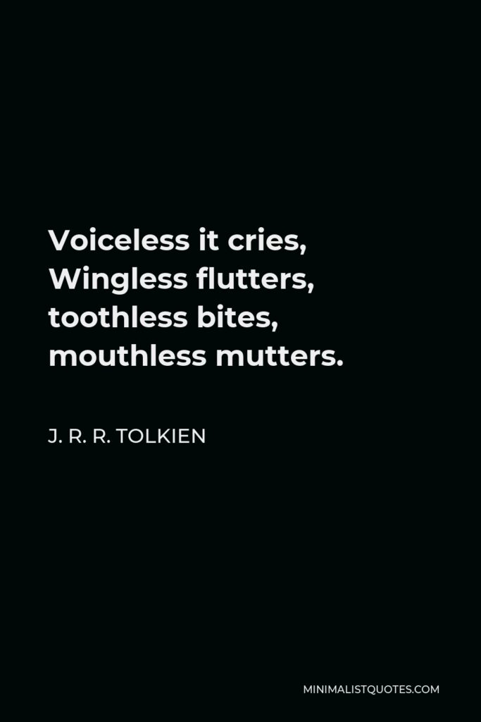 J. R. R. Tolkien Quote - Voiceless it cries, Wingless flutters, toothless bites, mouthless mutters.