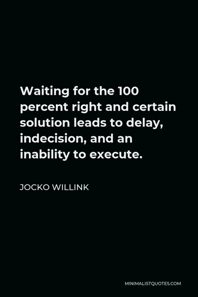 Jocko Willink Quote - Waiting for the 100 percent right and certain solution leads to delay, indecision, and an inability to execute.
