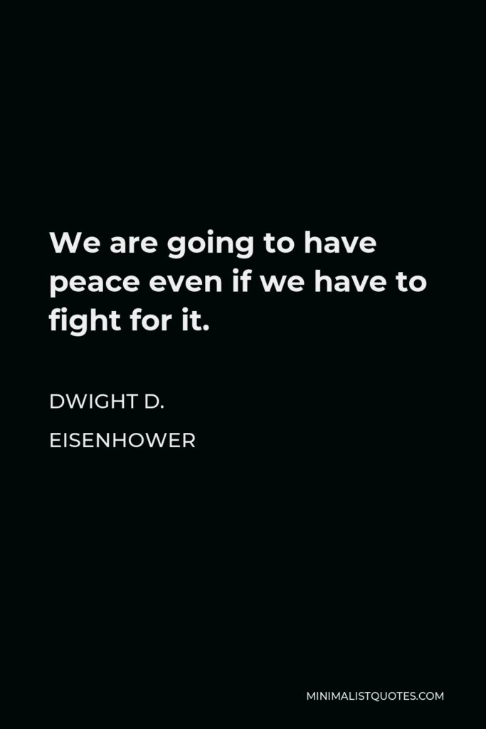 Dwight D. Eisenhower Quote - We are going to have peace even if we have to fight for it.