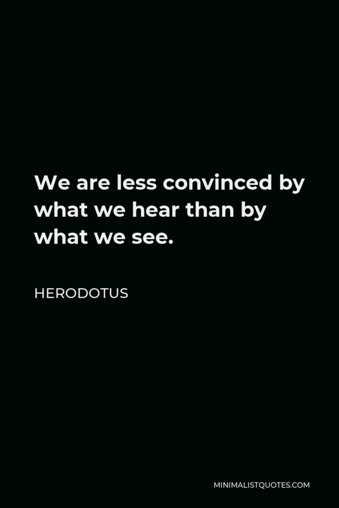 Herodotus Quote - We are less convinced by what we hear than by what we see.