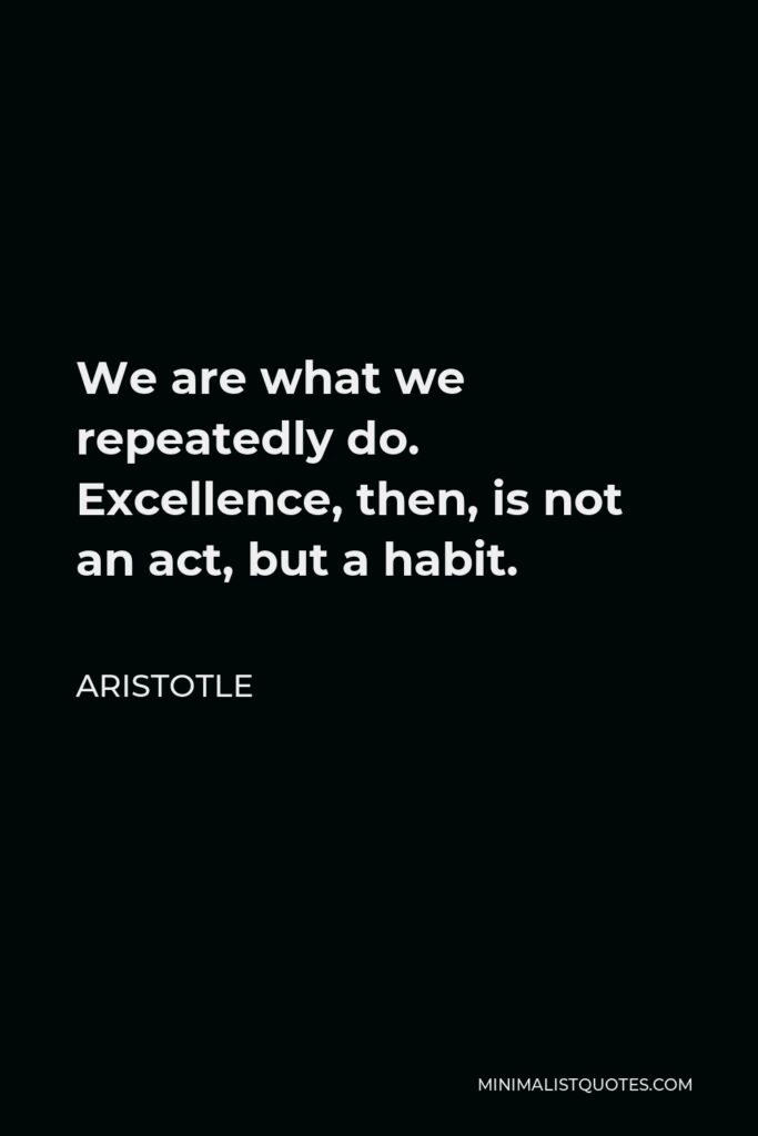 Phil McGraw Quote - We are what we repeatedly do. Excellence, then, is not an act, but a habit.