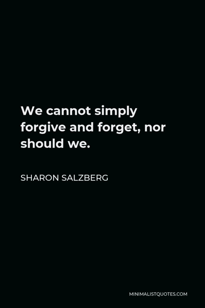 Sharon Salzberg Quote - We cannot simply forgive and forget, nor should we.