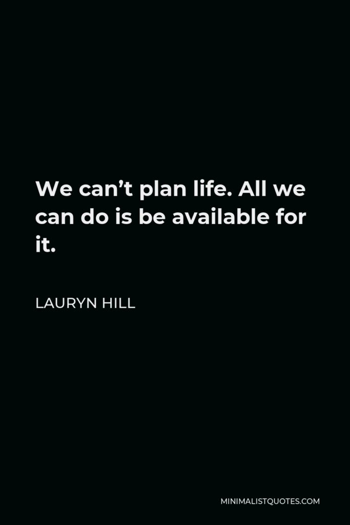 Lauryn Hill Quote - We can’t plan life. All we can do is be available for it.