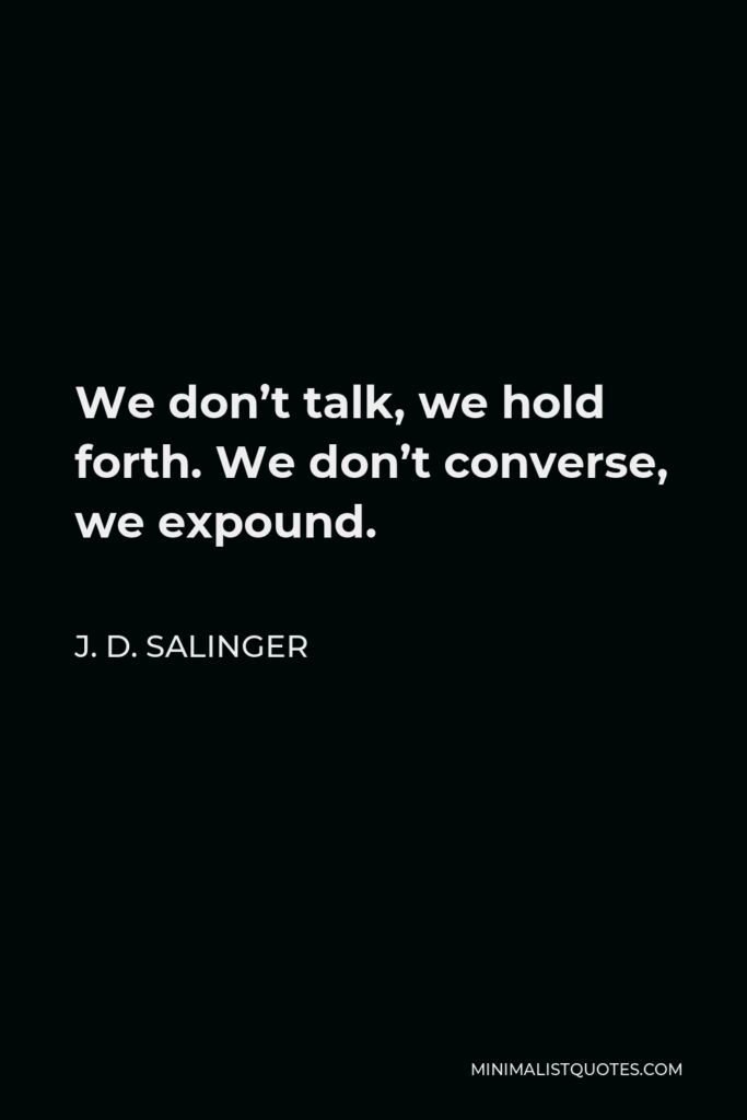 J. D. Salinger Quote - We don’t talk, we hold forth. We don’t converse, we expound.