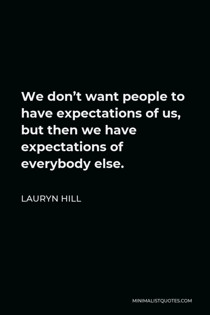Lauryn Hill Quote - We don’t want people to have expectations of us, but then we have expectations of everybody else.
