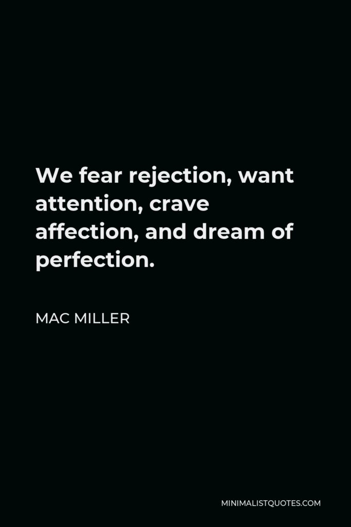Mac Miller Quote - We fear rejection, want attention, crave affection, and dream of perfection.