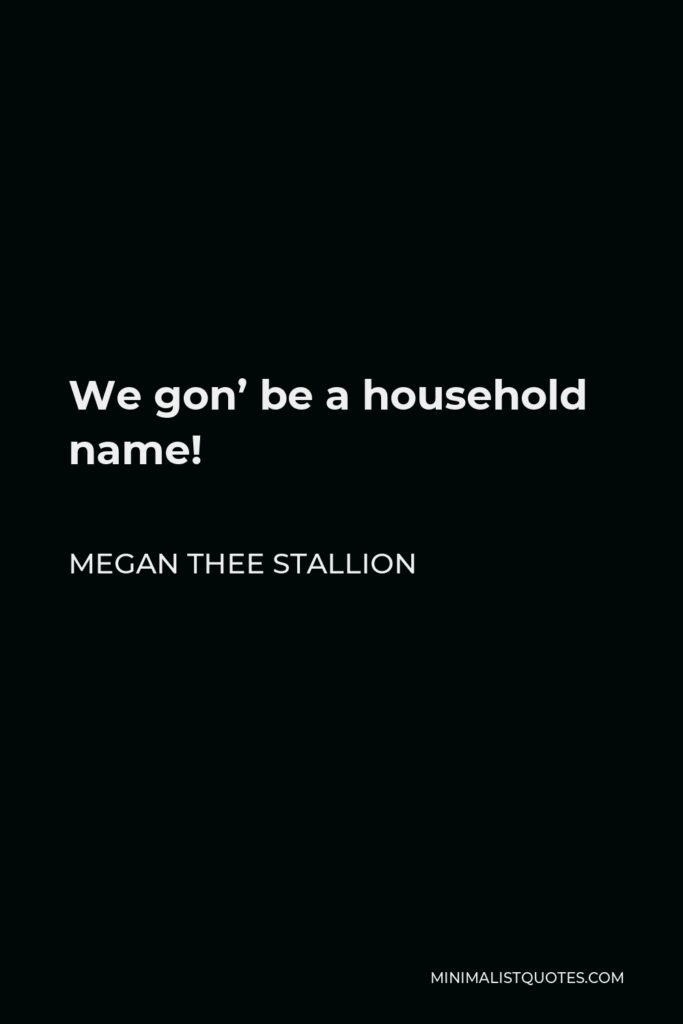 Megan Thee Stallion Quote - We gon’ be a household name!