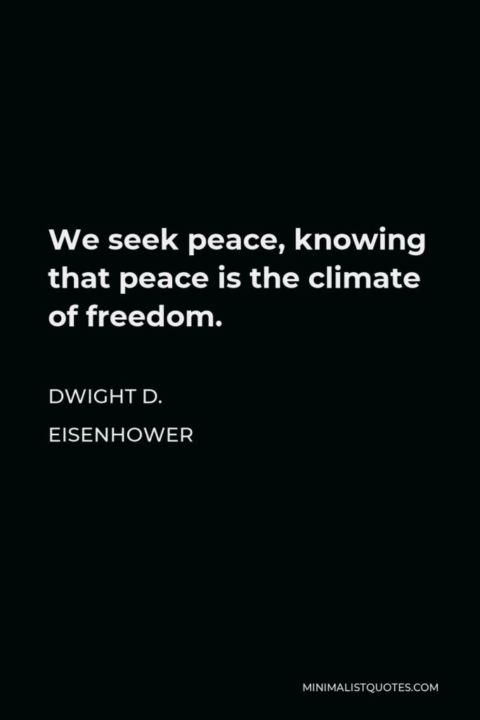 Dwight D. Eisenhower Quote - We seek peace, knowing that peace is the climate of freedom.