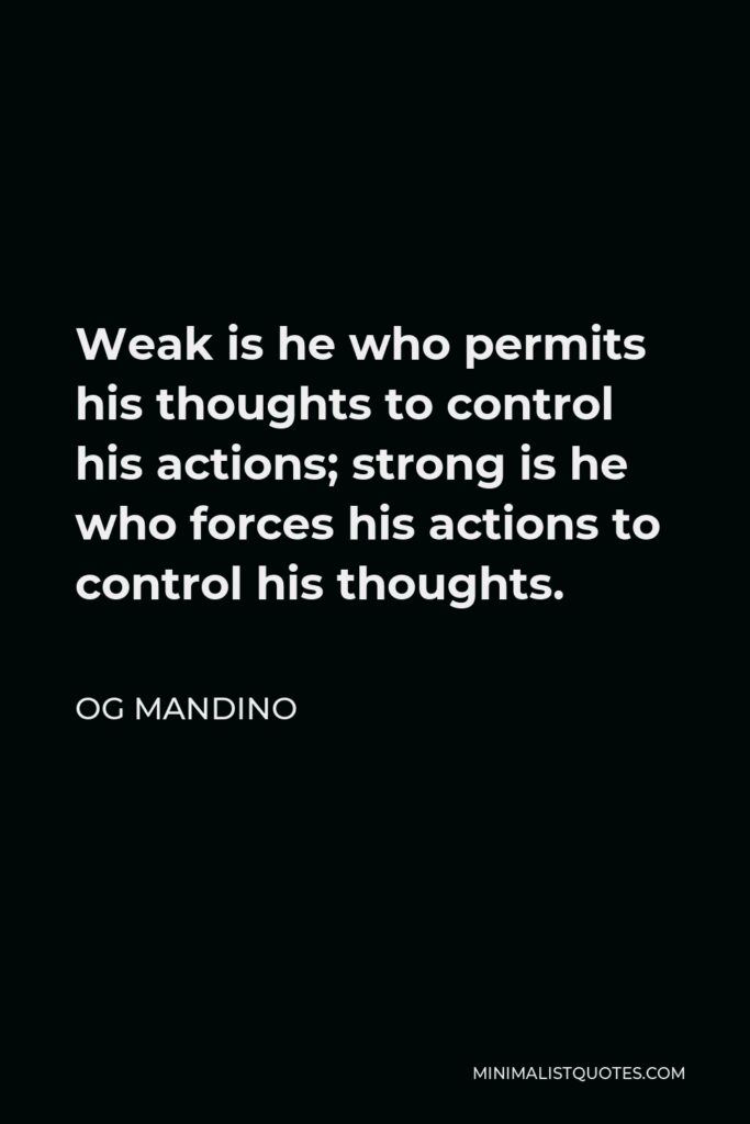 Og Mandino Quote - Weak is he who permits his thoughts to control his actions; strong is he who forces his actions to control his thoughts.