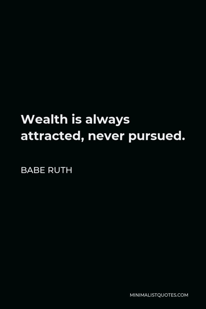 Babe Ruth Quote - Wealth is always attracted, never pursued.