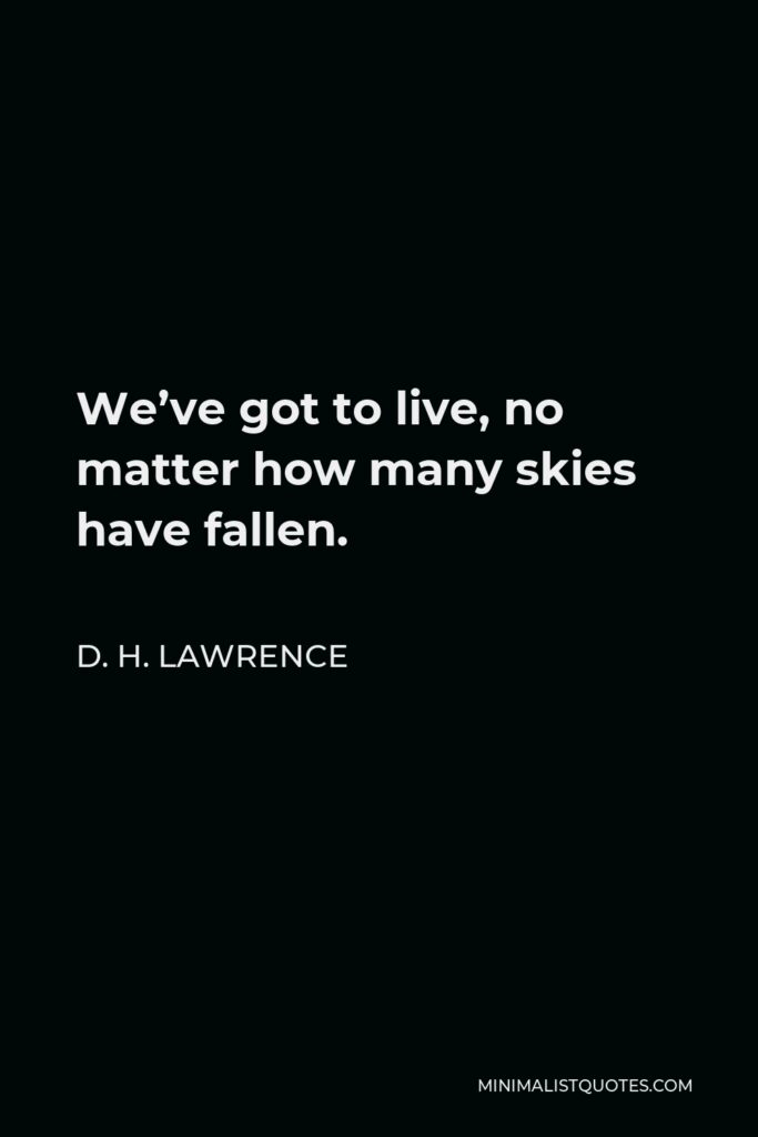 D. H. Lawrence Quote - We’ve got to live, no matter how many skies have fallen.