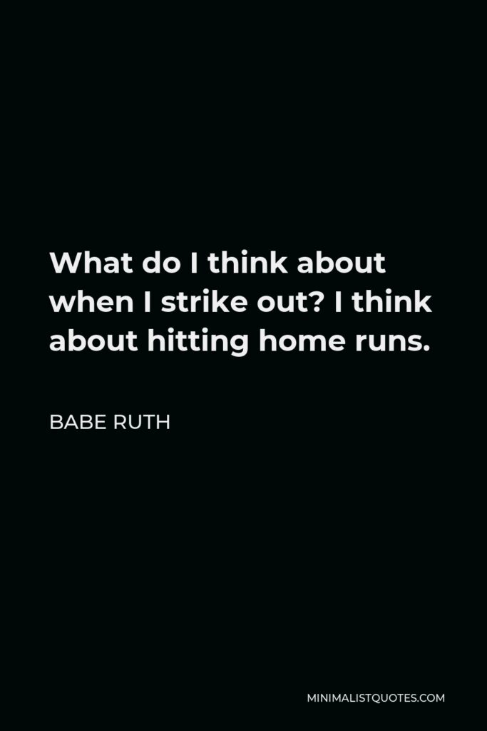 Babe Ruth Quote - What do I think about when I strike out? I think about hitting home runs.
