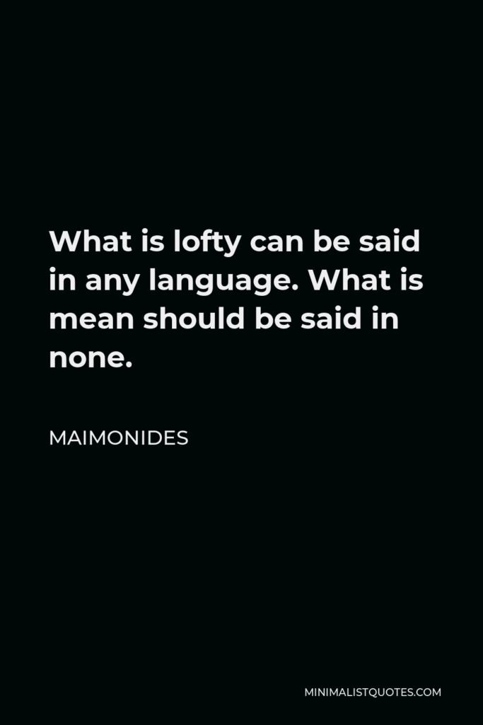 Maimonides Quote - What is lofty can be said in any language. What is mean should be said in none.
