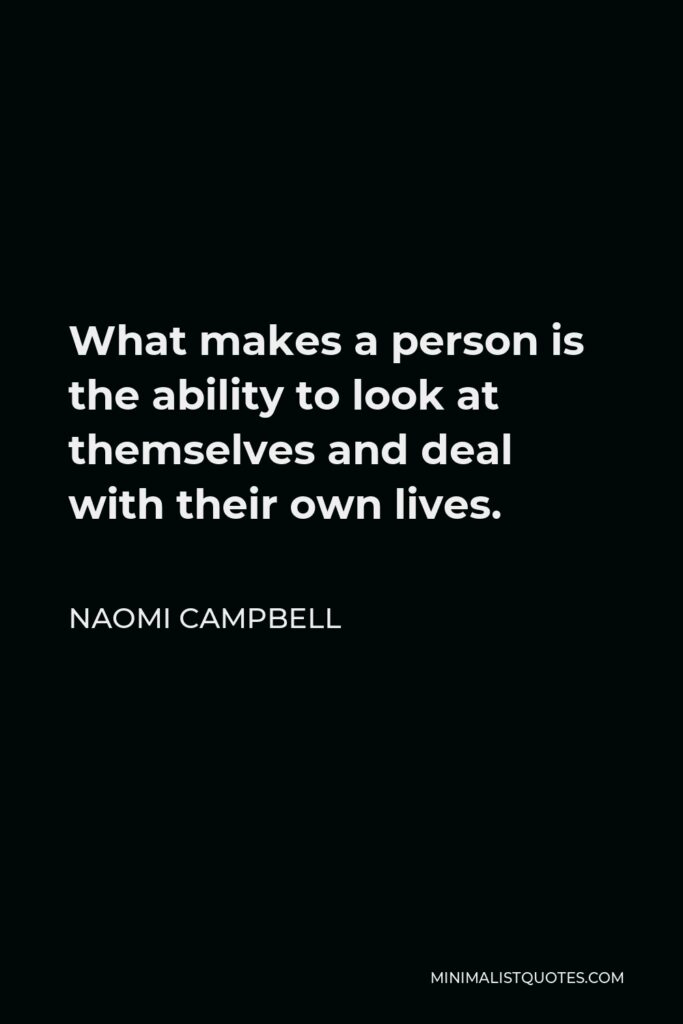 Naomi Campbell Quote - What makes a person is the ability to look at themselves and deal with their own lives.