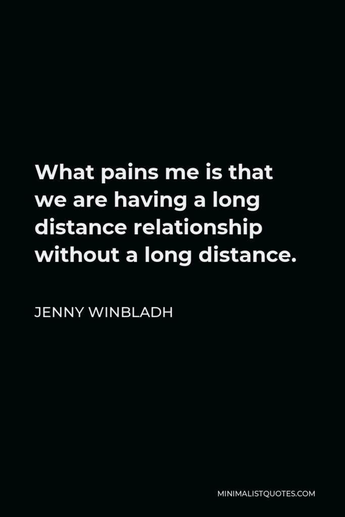 Jenny Winbladh Quote - What pains me is that we are having a long distance relationship without a long distance.