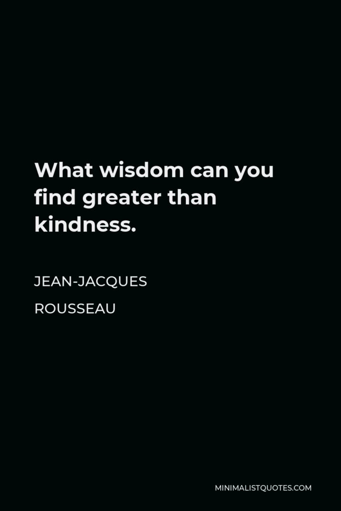 Jean-Jacques Rousseau Quote - What wisdom can you find greater than kindness.