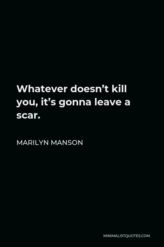 Marilyn Manson Quote - Whatever doesn’t kill you, it’s gonna leave a scar.