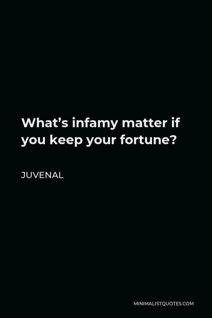Juvenal Quote - What’s infamy matter if you keep your fortune?