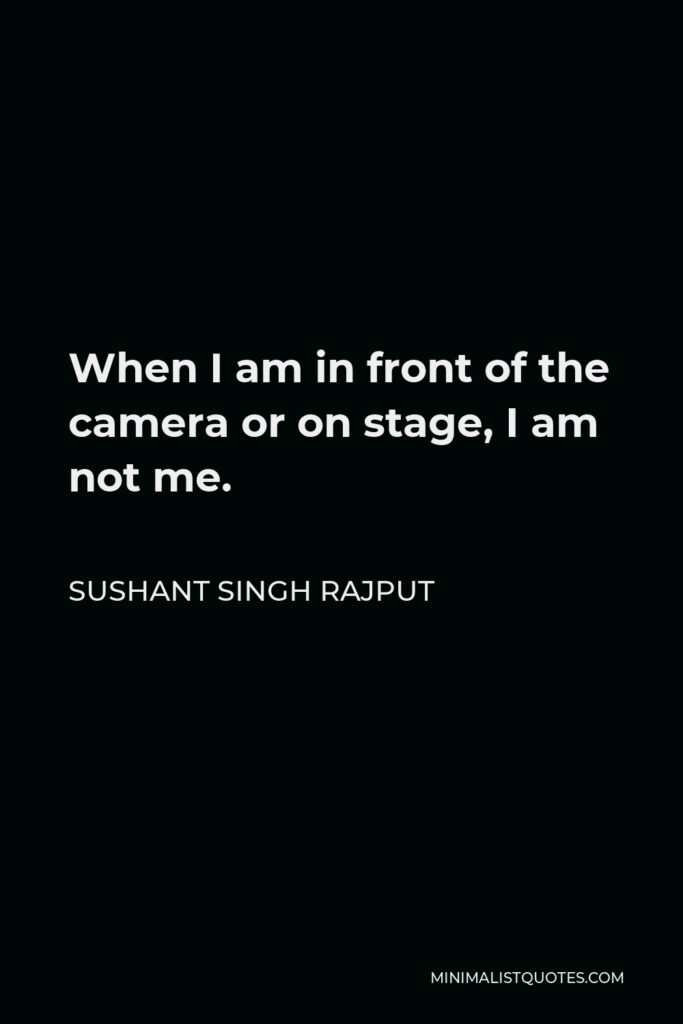 Sushant Singh Rajput Quote - When I am in front of the camera or on stage, I am not me.