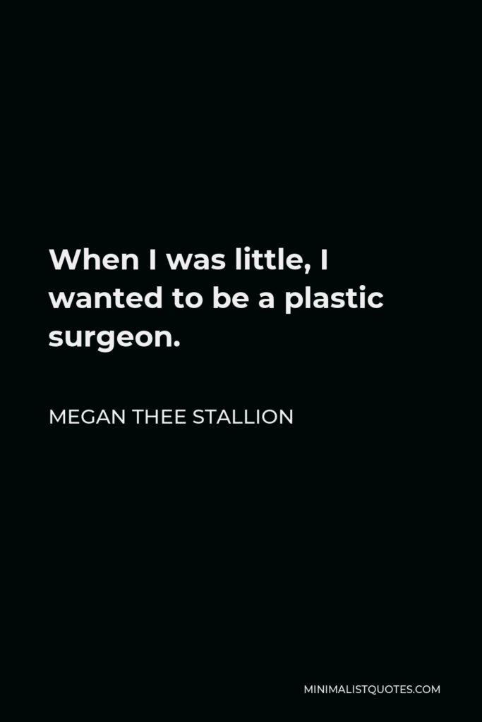 Megan Thee Stallion Quote - When I was little, I wanted to be a plastic surgeon.