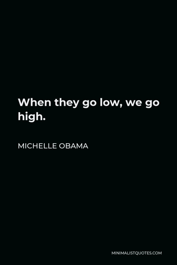 Michelle Obama Quote - When they go low, we go high.
