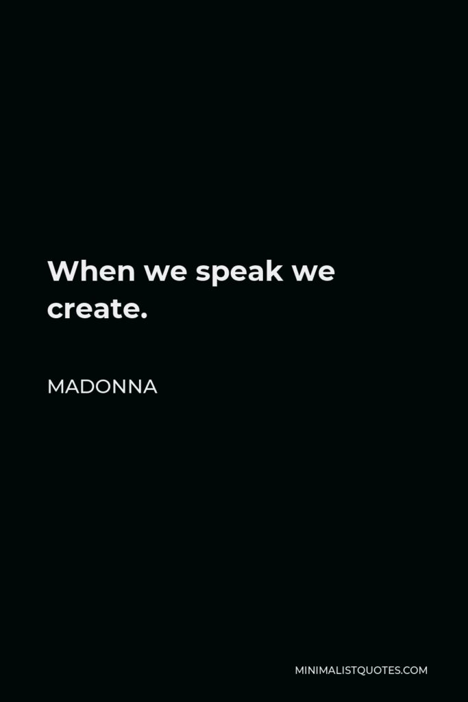 Madonna Quote - When we speak we create.
