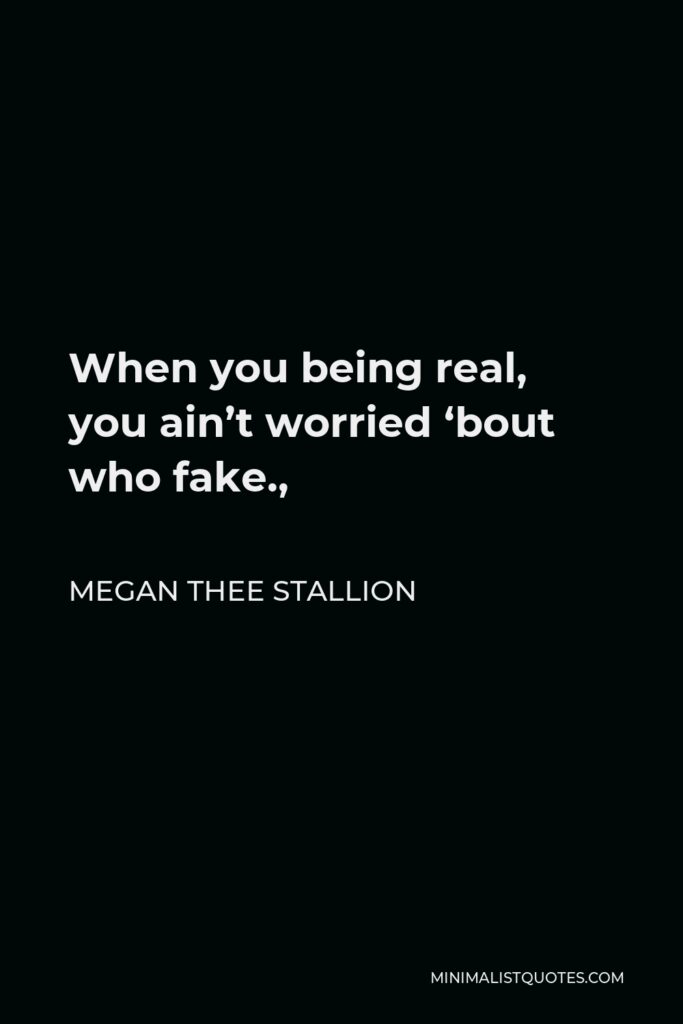 Megan Thee Stallion Quote - When you being real, you ain’t worried ‘bout who fake.,