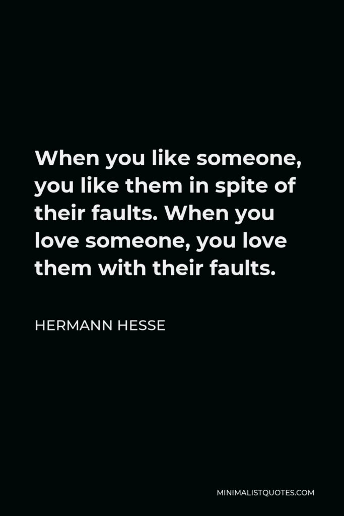 Hermann Hesse Quote - When you like someone, you like them in spite of their faults. When you love someone, you love them with their faults.