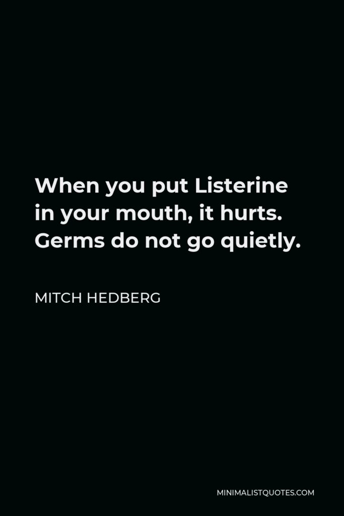 Mitch Hedberg Quote - When you put Listerine in your mouth, it hurts. Germs do not go quietly.