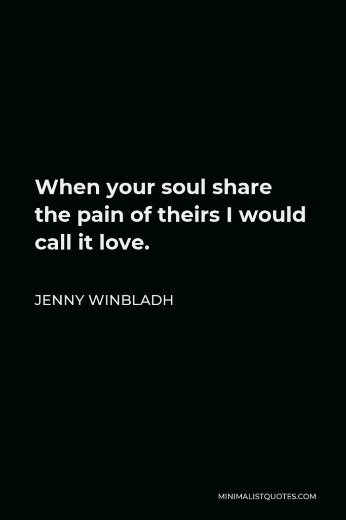 Jenny Winbladh Quote - When your soul share the pain of theirs I would call it love.