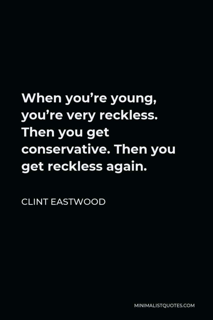 Clint Eastwood Quote - When you’re young, you’re very reckless. Then you get conservative. Then you get reckless again.