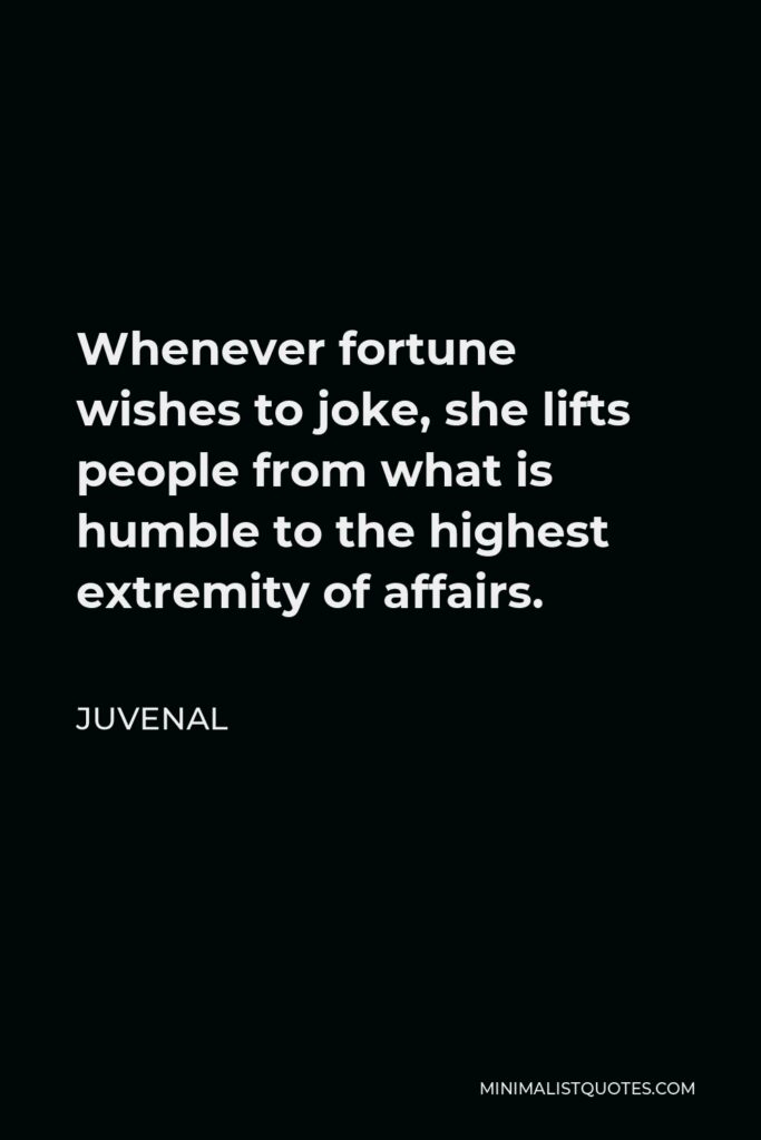 Juvenal Quote - Whenever fortune wishes to joke, she lifts people from what is humble to the highest extremity of affairs.