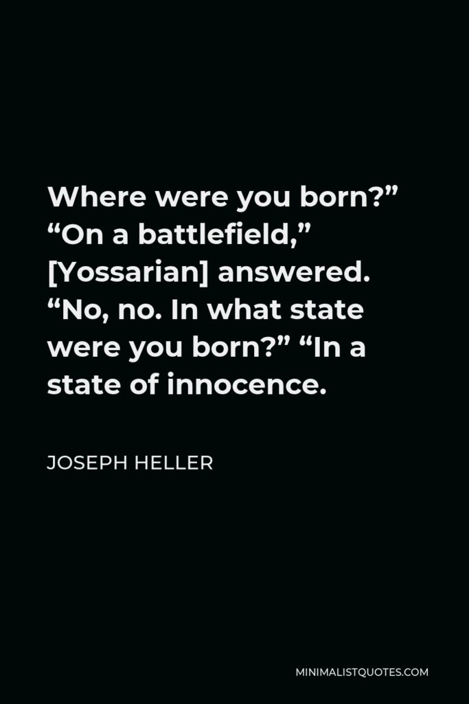 Joseph Heller Quote - Where were you born?” “On a battlefield,” [Yossarian] answered. “No, no. In what state were you born?” “In a state of innocence.